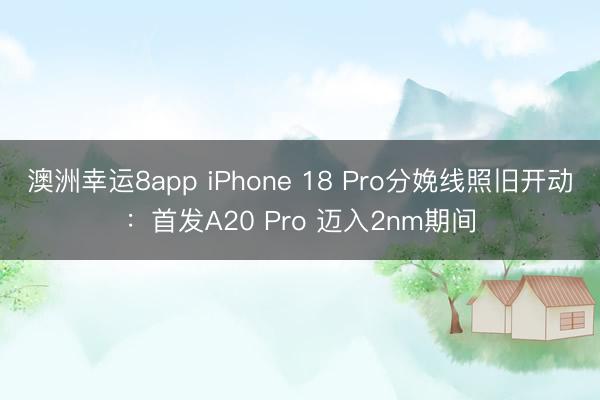 澳洲幸运8app iPhone 18 Pro分娩线照旧开动：首发A20 Pro 迈入2nm期间